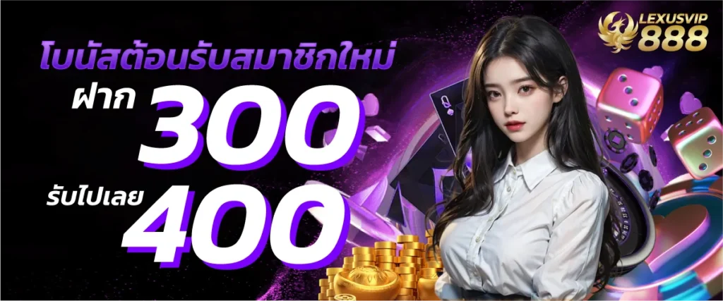 โบนัสต้อนรับสมาชิกใหม่ฝาก 300 รับเพิ่ม 400 บาท